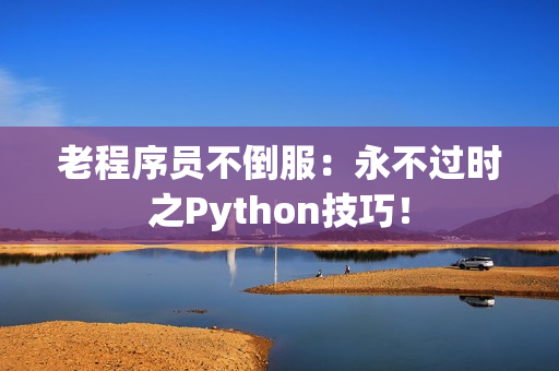 老程序员不倒服：永不过时之Python技巧！