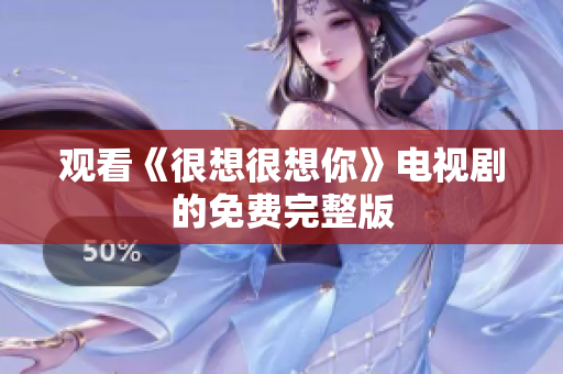 观看《很想很想你》电视剧的免费完整版
