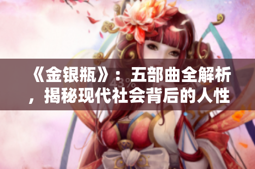 《金银瓶》：五部曲全解析，揭秘现代社会背后的人性本质