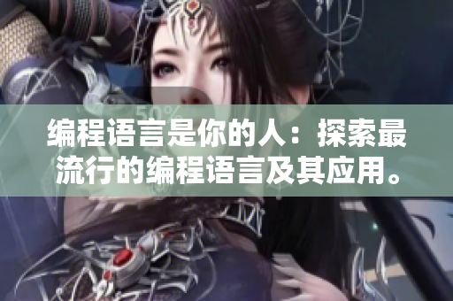 编程语言是你的人：探索最流行的编程语言及其应用。