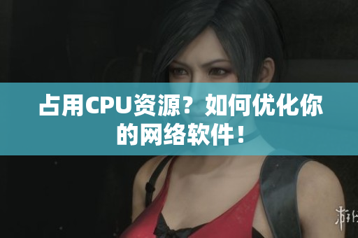 占用CPU资源？如何优化你的网络软件！