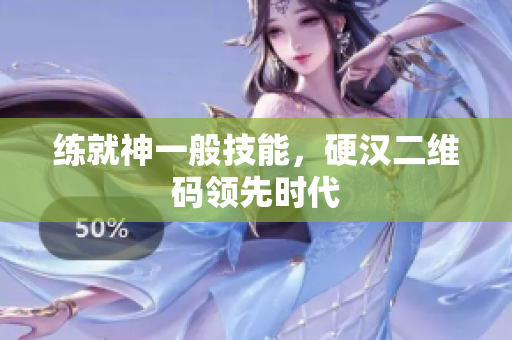 练就神一般技能，硬汉二维码领先时代
