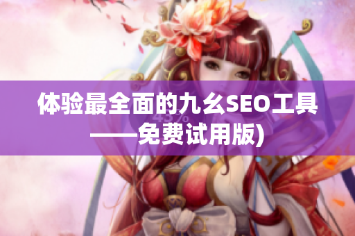 体验最全面的九幺SEO工具——免费试用版)