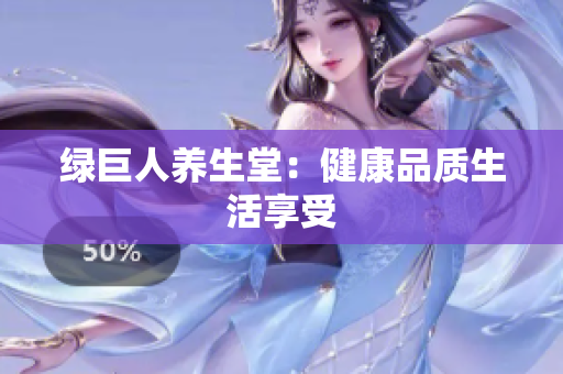绿巨人养生堂：健康品质生活享受
