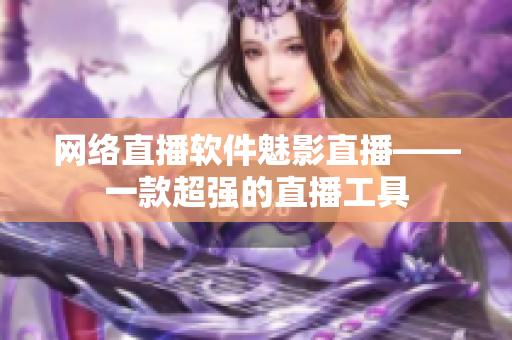 网络直播软件魅影直播——一款超强的直播工具