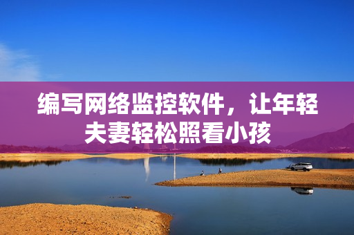 编写网络监控软件，让年轻夫妻轻松照看小孩