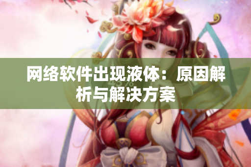 网络软件出现液体：原因解析与解决方案