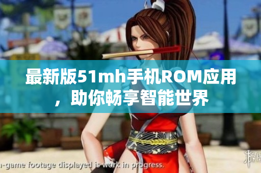 最新版51mh手机ROM应用，助你畅享智能世界