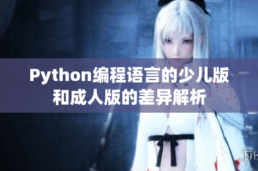 Python编程语言的少儿版和成人版的差异解析
