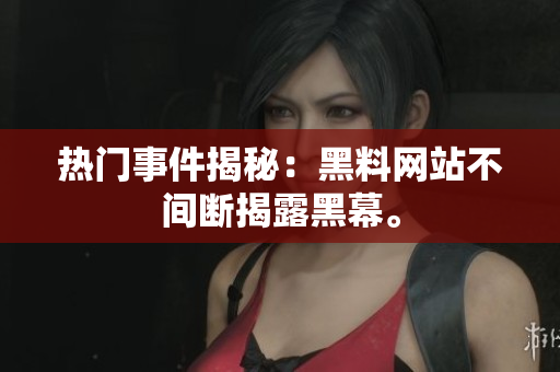 热门事件揭秘：黑料网站不间断揭露黑幕。
