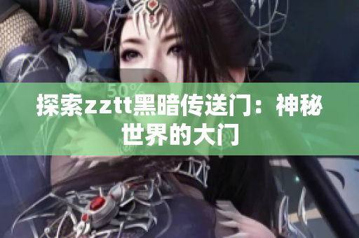 探索zztt黑暗传送门：神秘世界的大门
