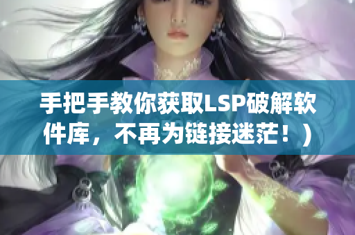 手把手教你获取LSP破解软件库，不再为链接迷茫！)