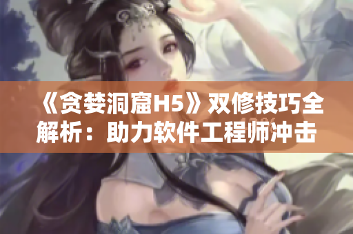 《贪婪洞窟H5》双修技巧全解析：助力软件工程师冲击开发高峰