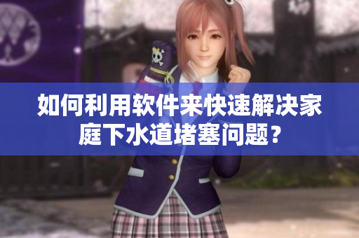 如何利用软件来快速解决家庭下水道堵塞问题？