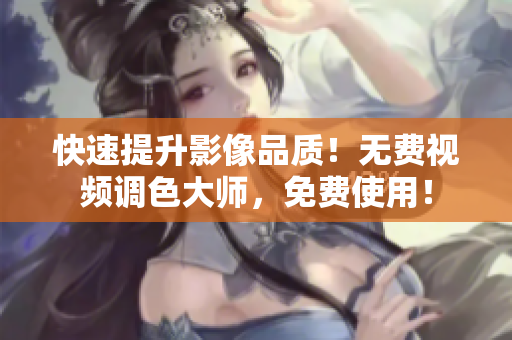 快速提升影像品质！无费视频调色大师，免费使用！