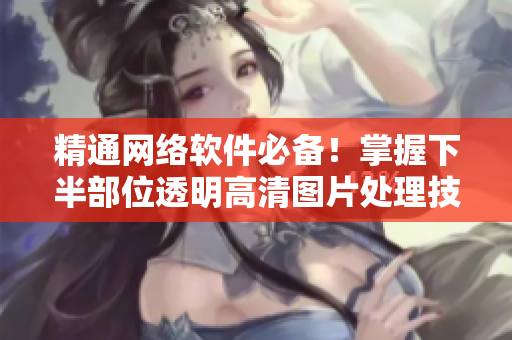 精通网络软件必备！掌握下半部位透明高清图片处理技巧