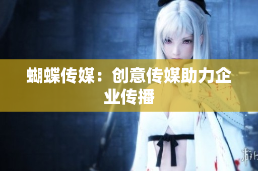 蝴蝶传媒：创意传媒助力企业传播