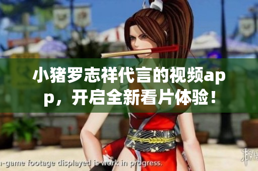 小猪罗志祥代言的视频app，开启全新看片体验！