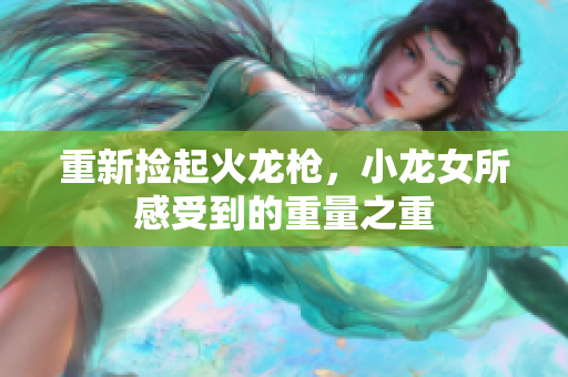 重新捡起火龙枪，小龙女所感受到的重量之重