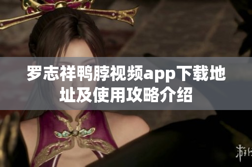 罗志祥鸭脖视频app下载地址及使用攻略介绍