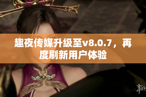 趣夜传媒升级至v8.0.7，再度刷新用户体验