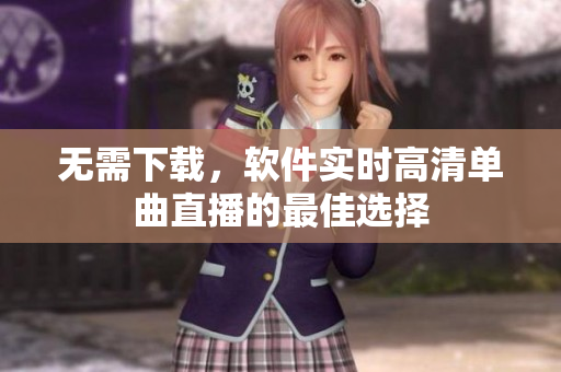 无需下载，软件实时高清单曲直播的最佳选择