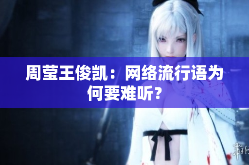 周莹王俊凯：网络流行语为何要难听？