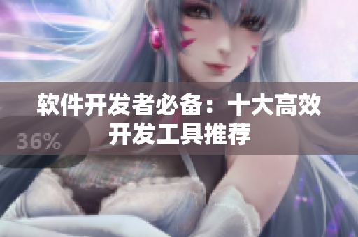 软件开发者必备：十大高效开发工具推荐