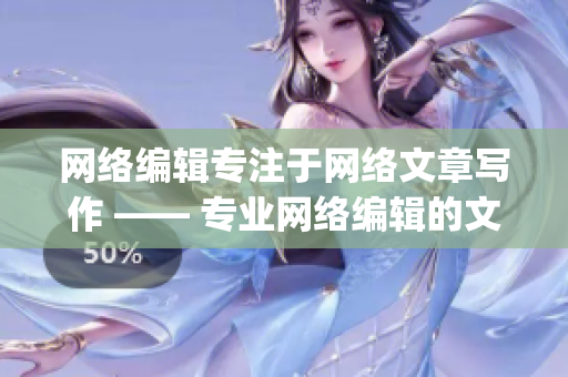 网络编辑专注于网络文章写作 —— 专业网络编辑的文章创作)