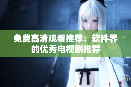 免费高清观看推荐：软件界的优秀电视剧推荐