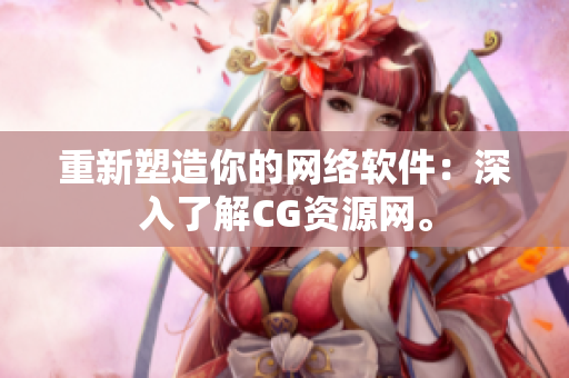 重新塑造你的网络软件：深入了解CG资源网。