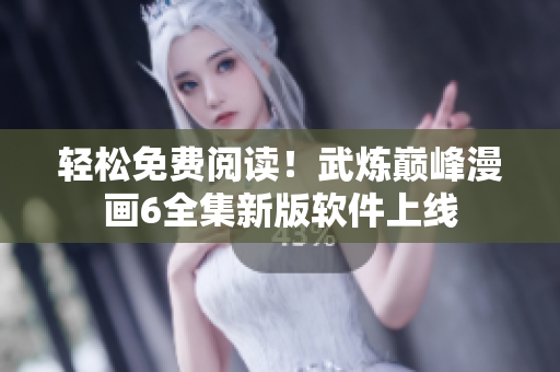 轻松免费阅读！武炼巅峰漫画6全集新版软件上线