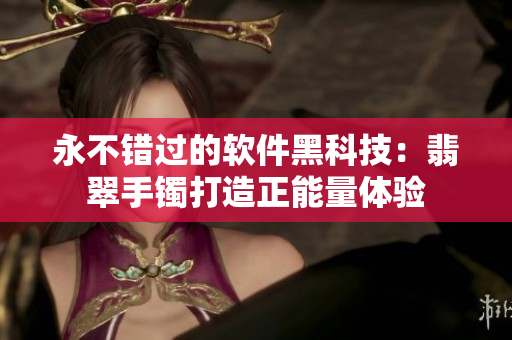 永不错过的软件黑科技：翡翠手镯打造正能量体验