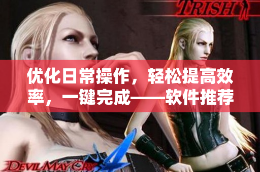 优化日常操作，轻松提高效率，一键完成——软件推荐