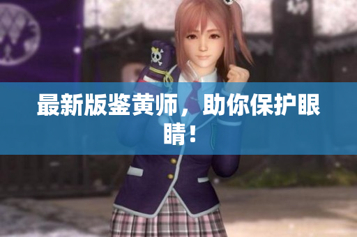 最新版鉴黄师，助你保护眼睛！
