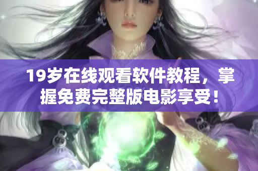 19岁在线观看软件教程，掌握免费完整版电影享受！