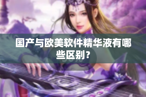 国产与欧美软件精华液有哪些区别？