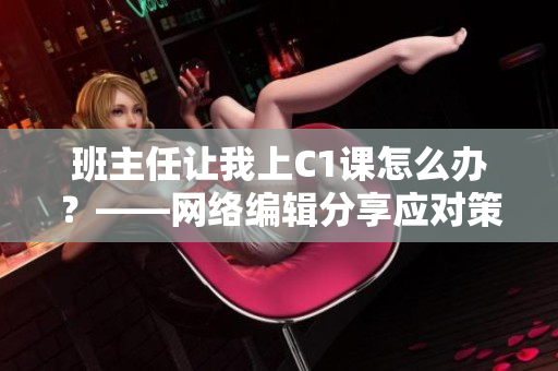 班主任让我上C1课怎么办？——网络编辑分享应对策略