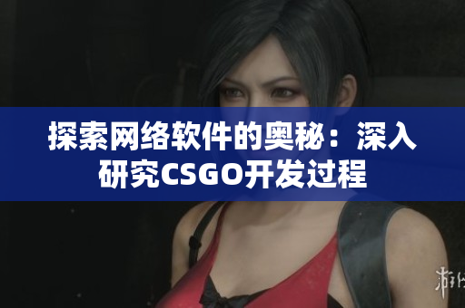 探索网络软件的奥秘：深入研究CSGO开发过程