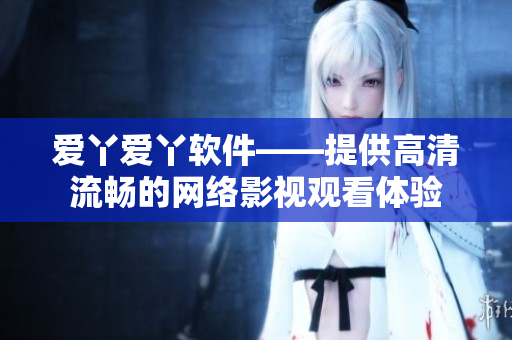 爱丫爱丫软件——提供高清流畅的网络影视观看体验