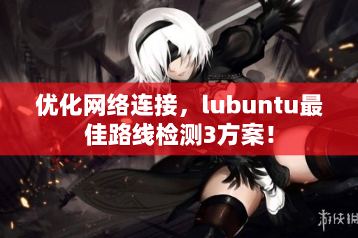 优化网络连接，lubuntu最佳路线检测3方案！