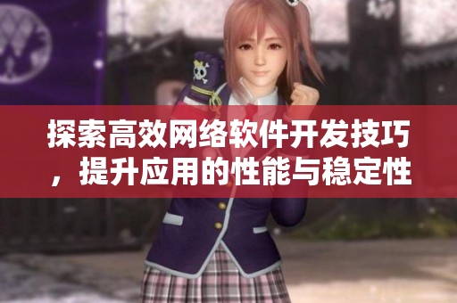 探索高效网络软件开发技巧，提升应用的性能与稳定性