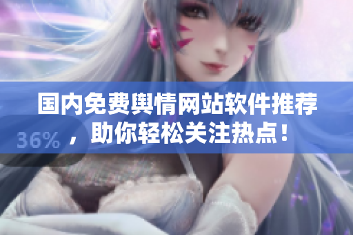 国内免费舆情网站软件推荐，助你轻松关注热点！