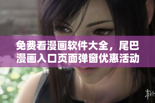 免费看漫画软件大全，尾巴漫画入口页面弹窗优惠活动等你来享！