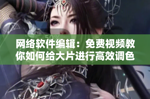 网络软件编辑：免费视频教你如何给大片进行高效调色