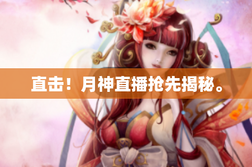 直击！月神直播抢先揭秘。