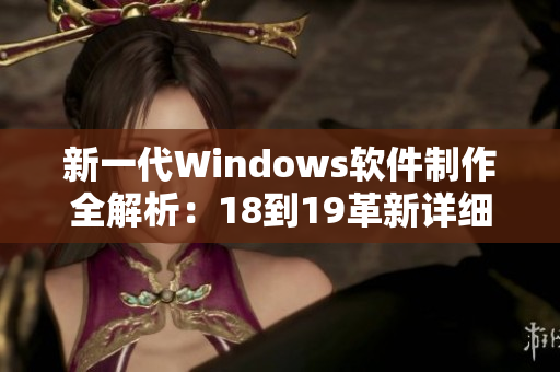 新一代Windows软件制作全解析：18到19革新详细分析