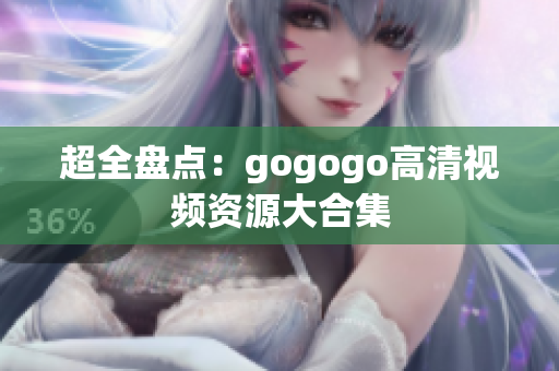 超全盘点：gogogo高清视频资源大合集