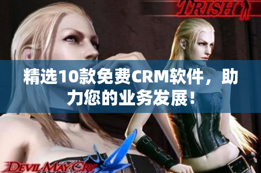 精选10款免费CRM软件，助力您的业务发展！