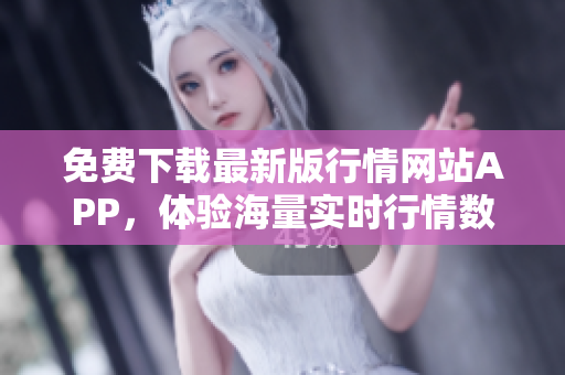 免费下载最新版行情网站APP，体验海量实时行情数据！